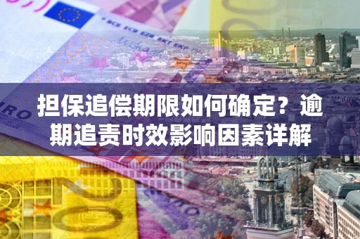 济南担保追偿期限如何确定？逾期追责时效影响因素详解