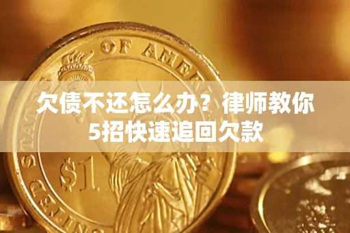 济南欠债不还怎么办？律师教你5招快速追回欠款
