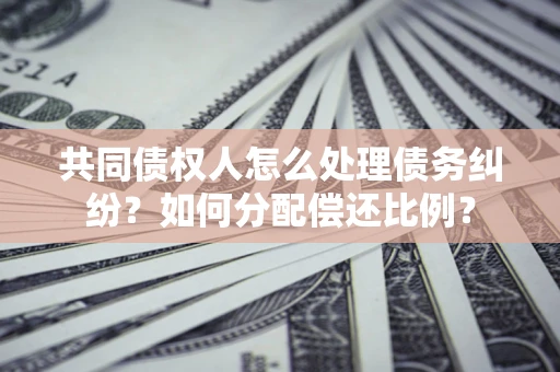 济南共同债权人怎么处理债务纠纷？如何分配偿还比例？