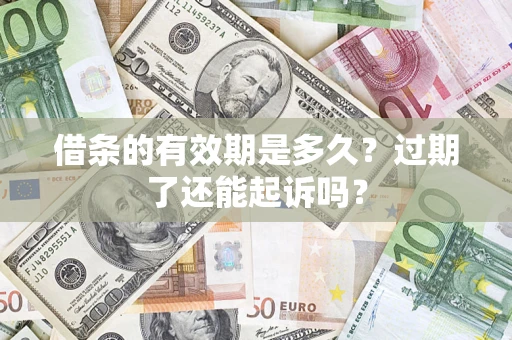 济南借条的有效期是多久？过期了还能起诉吗？