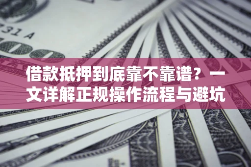 济南借款抵押到底靠不靠谱？一文详解正规操作流程与避坑指南