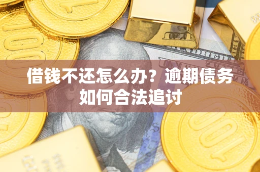 济南借钱不还怎么办？逾期债务如何合法追讨