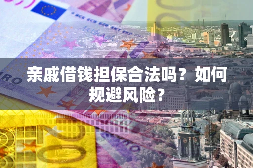 济南亲戚借钱担保合法吗？如何规避风险？