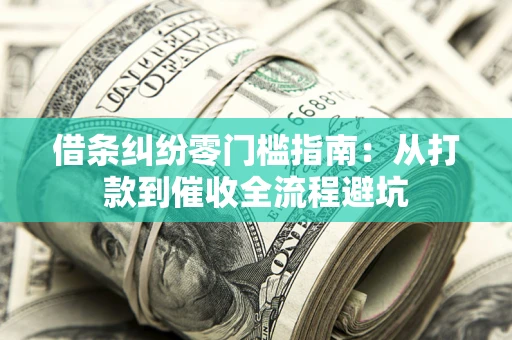 济南借条纠纷零门槛指南：从打款到催收全流程避坑