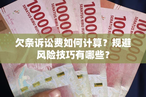 济南欠条诉讼费如何计算？规避风险技巧有哪些？