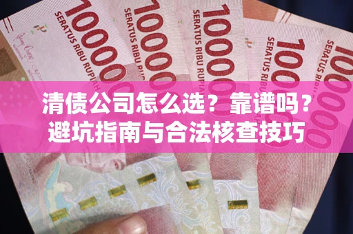 济南清债公司怎么选？靠谱吗？避坑指南与合法核查技巧