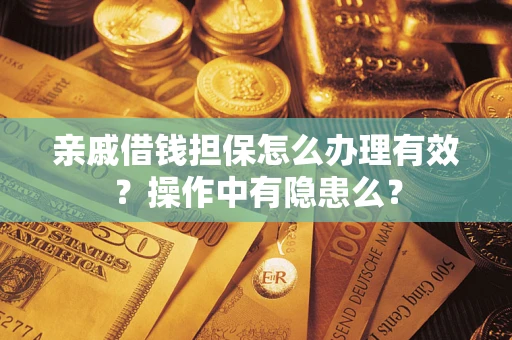 济南亲戚借钱担保怎么办理有效？操作中有隐患么？