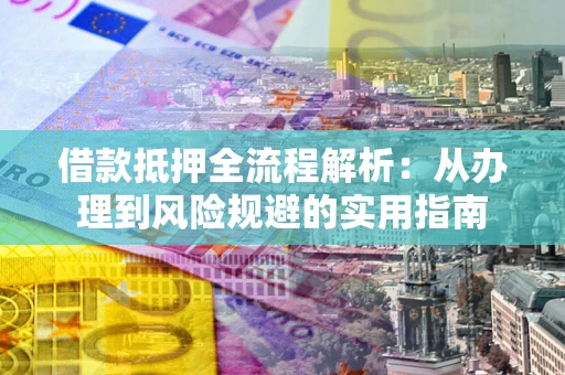 济南借款抵押全流程解析：从办理到风险规避的实用指南
