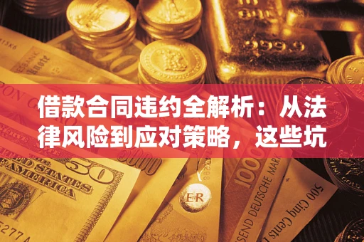 济南借款合同违约全解析：从法律风险到应对策略，这些坑别再踩！
