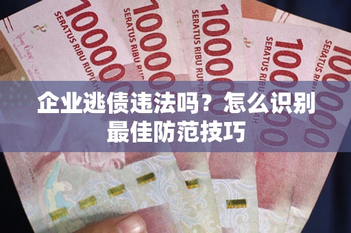 济南企业逃债违法吗？怎么识别最佳防范技巧