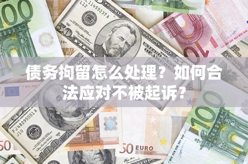 济南债务拘留怎么处理？如何合法应对不被起诉？