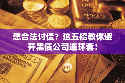 济南想合法讨债？这五招教你避开黑债公司连环套！