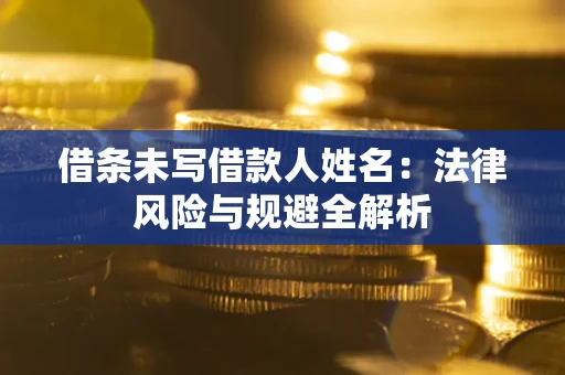 济南借条未写借款人姓名：法律风险与规避全解析