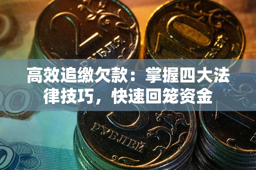 济南高效追缴欠款：掌握四大法律技巧，快速回笼资金