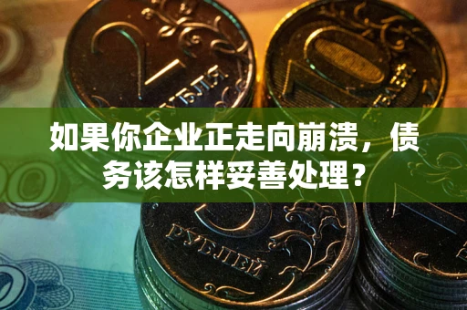 济南如果你企业正走向崩溃，债务该怎样妥善处理？
