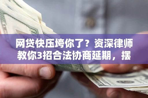 济南网贷快压垮你了？资深律师教你3招合法协商延期，摆脱暴力催收！