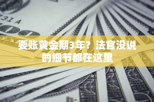 济南要账黄金期3年？法官没说的细节都在这里