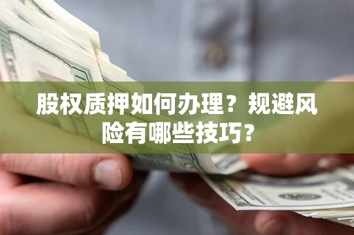济南股权质押如何办理？规避风险有哪些技巧？