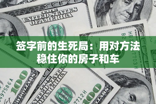 济南签字前的生死局：用对方法稳住你的房子和车