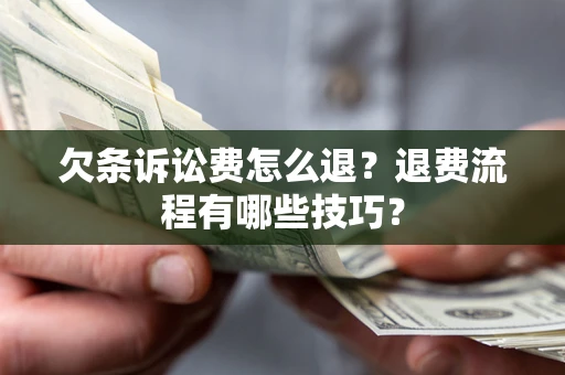 济南欠条诉讼费怎么退？退费流程有哪些技巧？