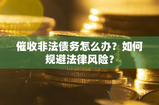 济南催收非法债务怎么办？如何规避法律风险？