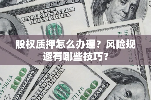 济南股权质押怎么办理？风险规避有哪些技巧？