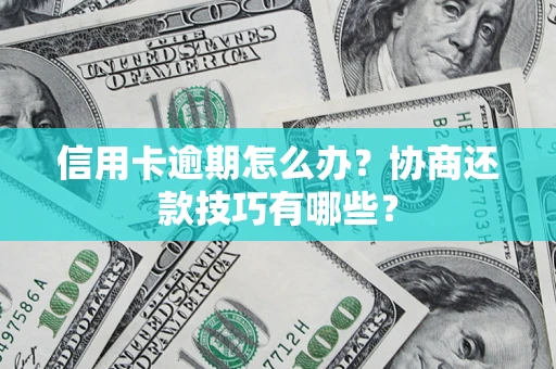 济南信用卡逾期怎么办？协商还款技巧有哪些？