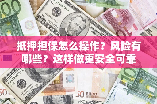 济南抵押担保怎么操作？风险有哪些？这样做更安全可靠