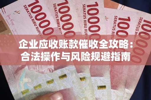 济南企业应收账款催收全攻略：合法操作与风险规避指南