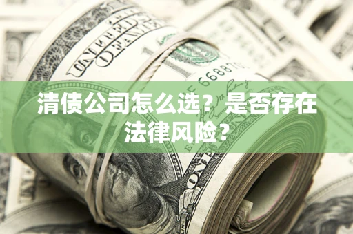 济南清债公司怎么选？是否存在法律风险？