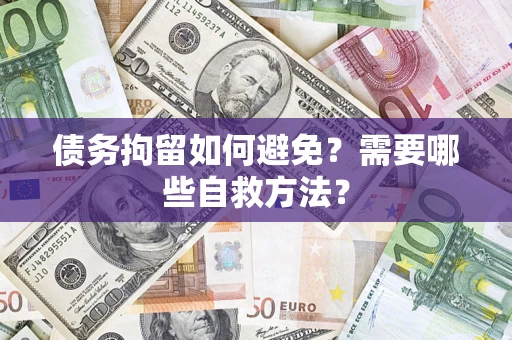 济南债务拘留如何避免？需要哪些自救方法？