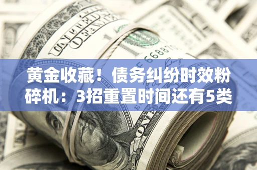 济南黄金收藏！债务纠纷时效粉碎机：3招重置时间还有5类不设年限的特殊债务