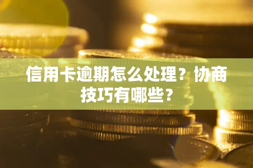 济南信用卡逾期怎么处理？协商技巧有哪些？