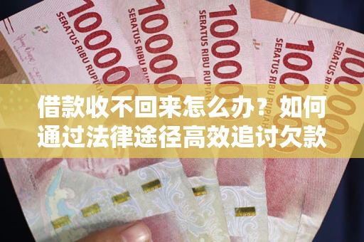 济南借款收不回来怎么办？如何通过法律途径高效追讨欠款？