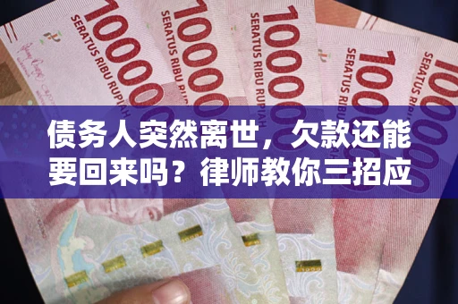 济南债务人突然离世，欠款还能要回来吗？律师教你三招应对
