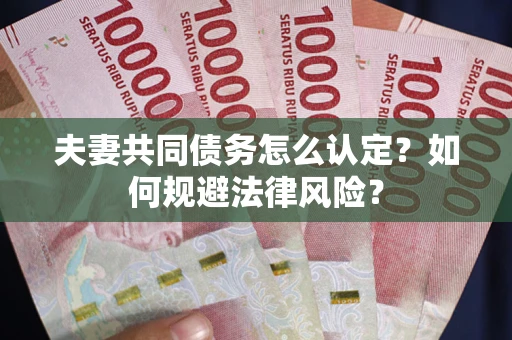 济南夫妻共同债务怎么认定？如何规避法律风险？