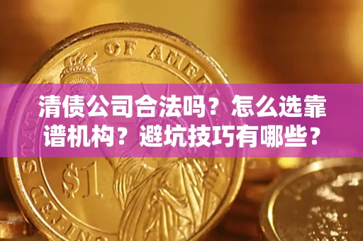 济南清债公司合法吗？怎么选靠谱机构？避坑技巧有哪些？