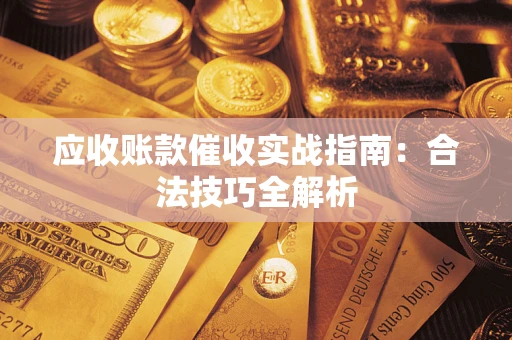 济南应收账款催收实战指南：合法技巧全解析