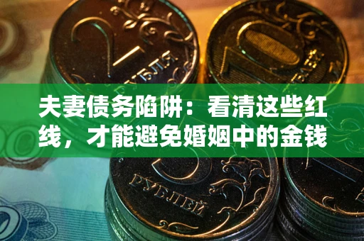 济南夫妻债务陷阱：看清这些红线，才能避免婚姻中的金钱危机