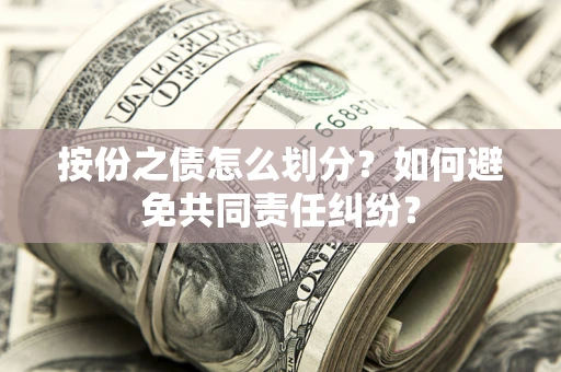 济南按份之债怎么划分？如何避免共同责任纠纷？