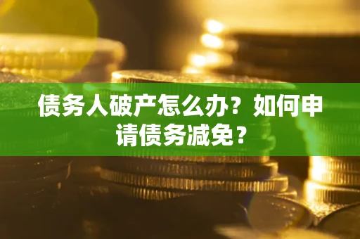 济南债务人破产怎么办？如何申请债务减免？