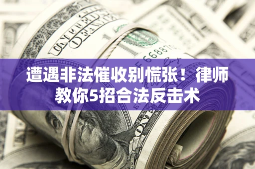 济南遭遇非法催收别慌张！律师教你5招合法反击术