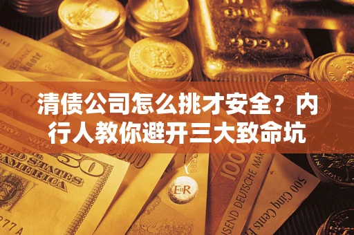 济南清债公司怎么挑才安全?内行人教你避开三大致命坑 济南清债公司怎么挑才安全?内行人教你避开三大致命坑