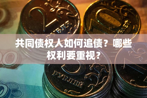 济南共同债权人如何追债？哪些权利要重视？