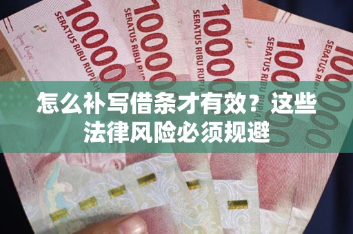 济南怎么补写借条才有效？这些法律风险必须规避