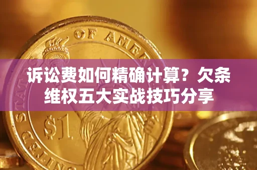 济南诉讼费如何精确计算？欠条维权五大实战技巧分享