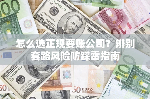 济南怎么选正规要账公司？辨别套路风险防踩雷指南