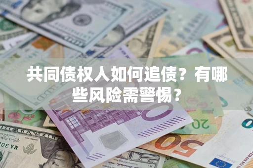 济南共同债权人如何追债？有哪些风险需警惕？