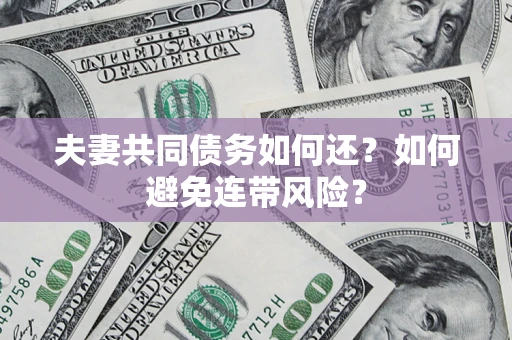 济南夫妻共同债务如何还？如何避免连带风险？