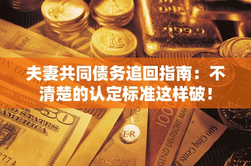 济南夫妻共同债务追回指南：不清楚的认定标准这样破！